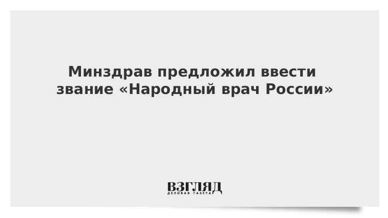 Минздрав предложил ввести звание «Народный врач России»