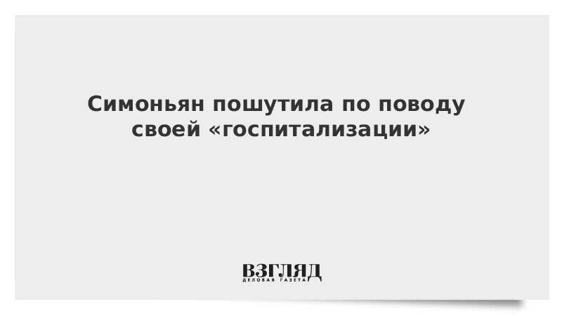 Симоньян пошутила по поводу своей «госпитализации»