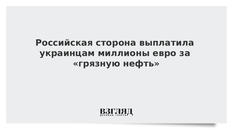 Российская сторона выплатила украинцам миллионы евро за «грязную нефть»