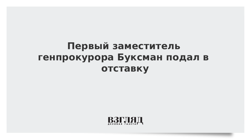 Первый заместитель генпрокурора Буксман подал в отставку