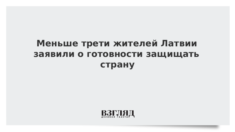 Меньше трети жителей Латвии заявили о готовности защищать страну