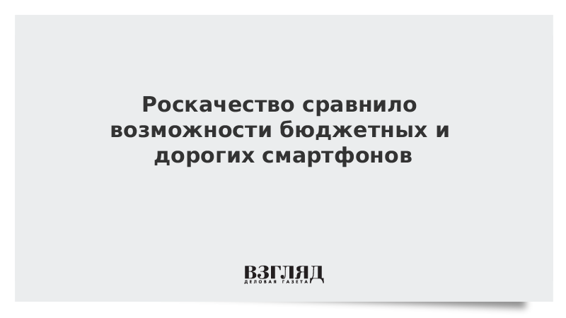 Роскачество сравнило возможности бюджетных и дорогих смартфонов