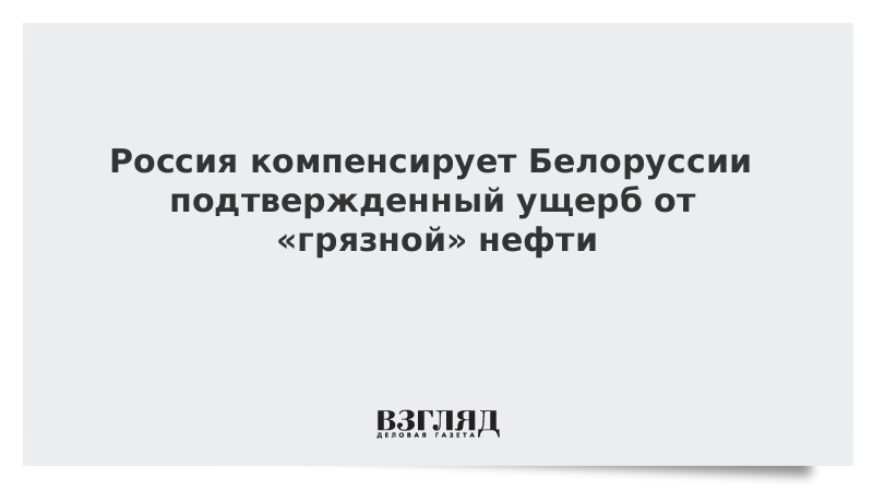 Россия компенсирует Белоруссии подтвержденный ущерб от «грязной» нефти