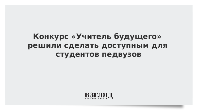 Конкурс «Учитель будущего» решили сделать доступным для студентов педвузов