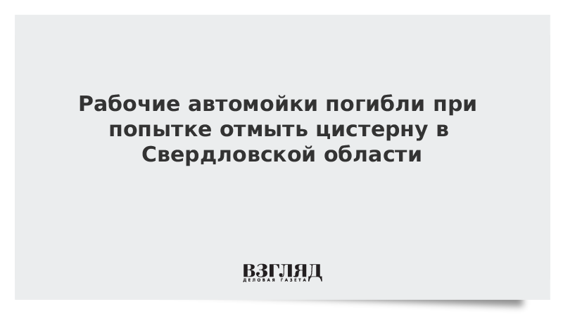 Рабочие автомойки погибли при попытке отмыть цистерну в Свердловской области