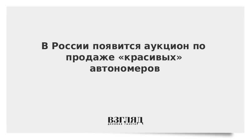 В России появится аукцион по продаже «красивых» автономеров