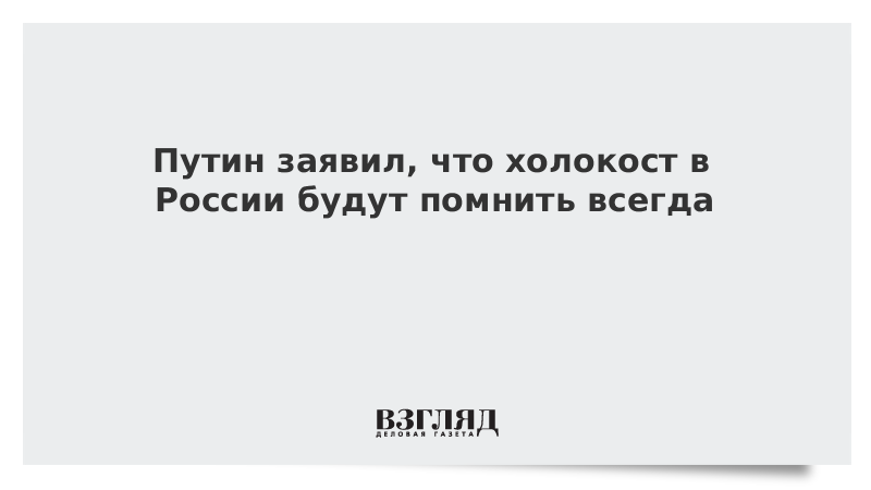 Путин заявил, что холокост в России будут помнить всегда