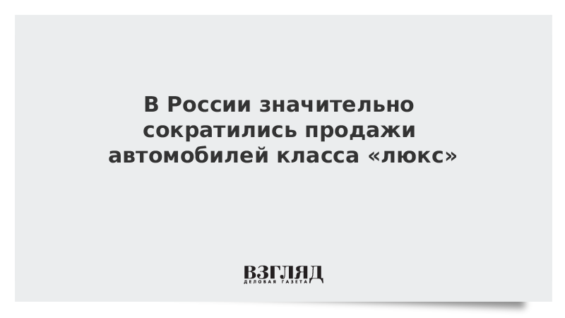 В России значительно сократились продажи автомобилей класса «люкс»