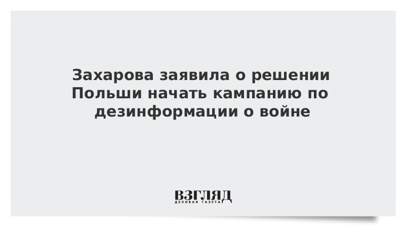 Захарова заявила о решении Польши начать кампанию по дезинформации о войне