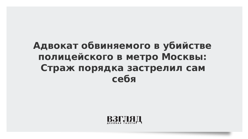 Адвокат обвиняемого в убийстве полицейского в метро Москвы: Страж порядка застрелил сам себя