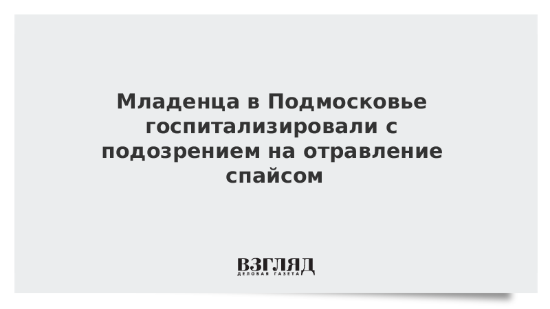 Младенца в Подмосковье госпитализировали с подозрением на отравление спайсом