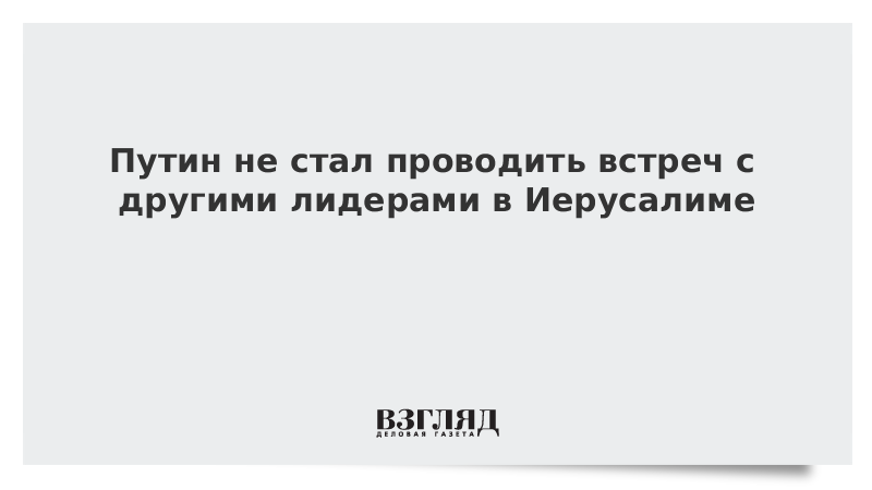 Путин не стал проводить встреч с другими лидерами в Иерусалиме