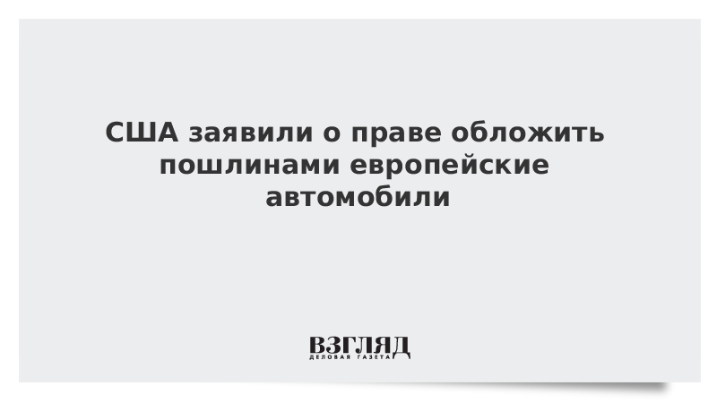 США заявили о праве обложить пошлинами европейские автомобили