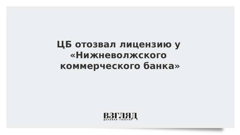 ЦБ отозвал лицензию у «Нижневолжского коммерческого банка»