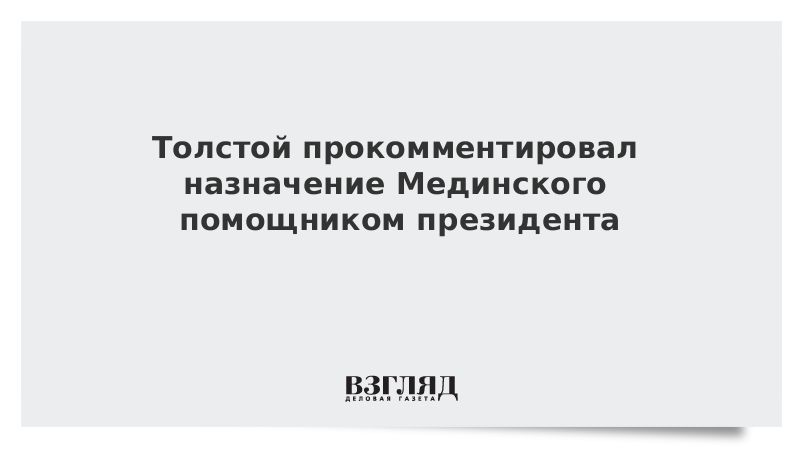 Толстой прокомментировал назначение Мединского помощником президента