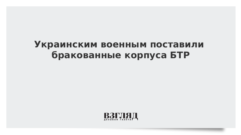 Украинским военным поставили бракованные корпуса БТР