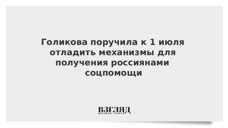 Голикова поручила к 1 июля отладить механизмы для получения россиянами соцпомощи