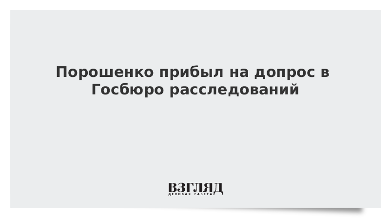 Порошенко прибыл на допрос в Госбюро расследований