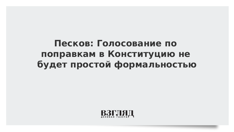 Песков: Голосование по поправкам в Конституцию не будет простой формальностью