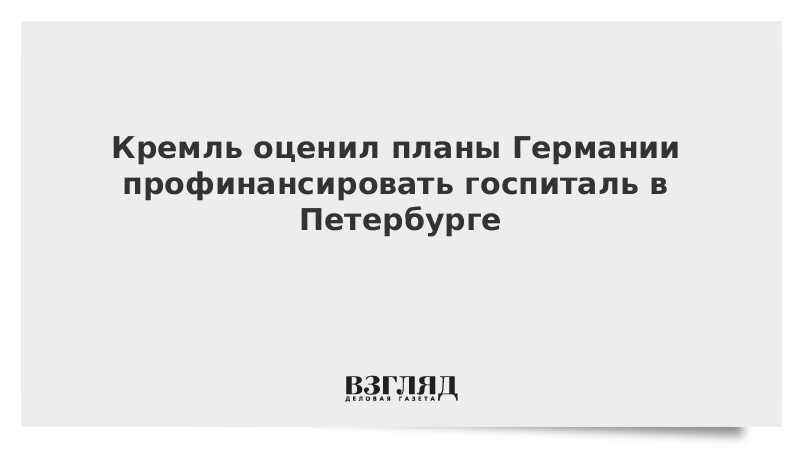 Кремль оценил планы Германии профинансировать госпиталь в Петербурге