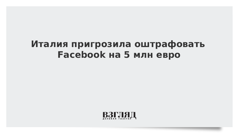 Италия пригрозила оштрафовать Facebook на 5 млн евро