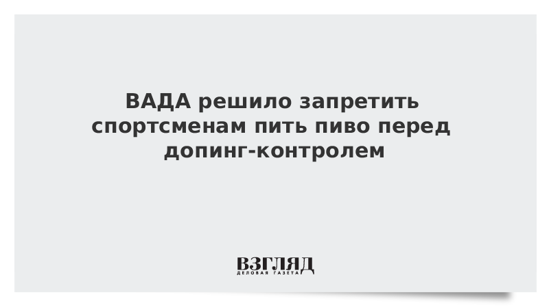 ВАДА решило запретить спортсменам пить пиво перед допинг-контролем