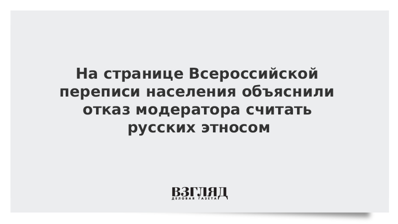 На странице Всероссийской переписи населения объяснили отказ модератора считать русских этносом