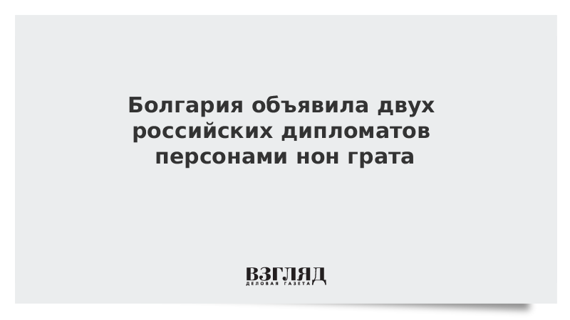 Болгария объявила двух российских дипломатов персонами нон грата