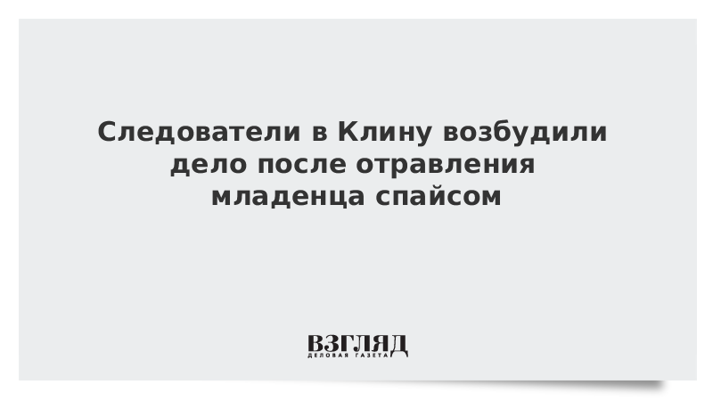 Следователи в Клину возбудили дело после отравления младенца спайсом