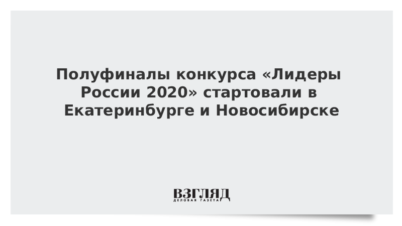 Полуфиналы конкурса «Лидеры России 2020» стартовали в Екатеринбурге и Новосибирске