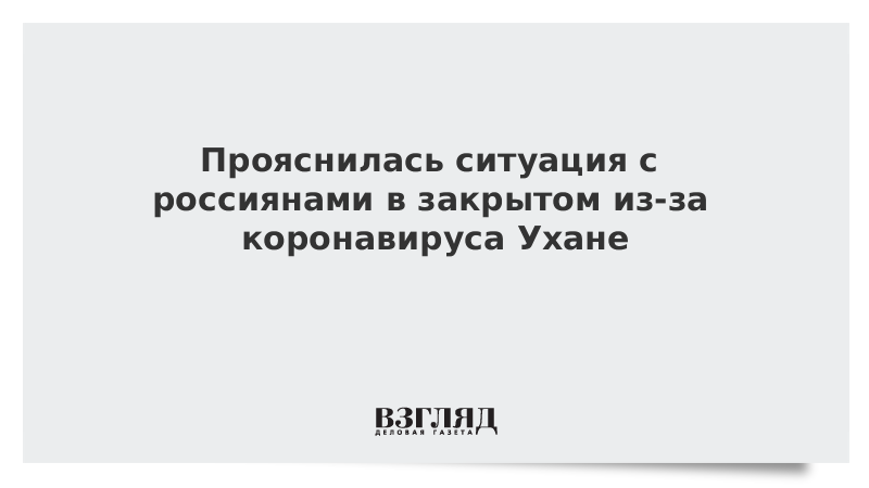 Прояснилась ситуация с россиянами в закрытом из-за коронавируса Ухане