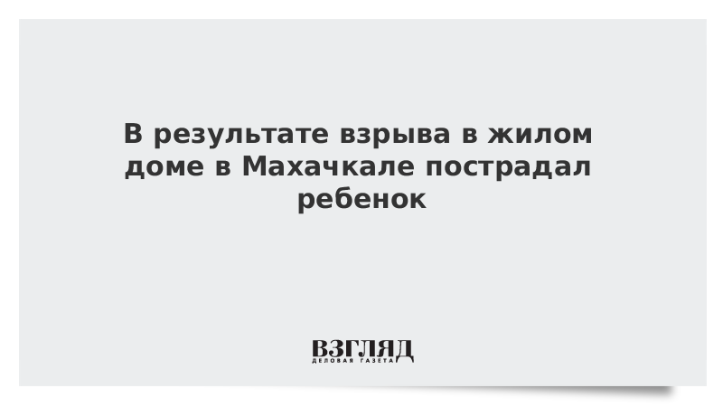 В результате взрыва в жилом доме в Махачкале пострадал ребенок