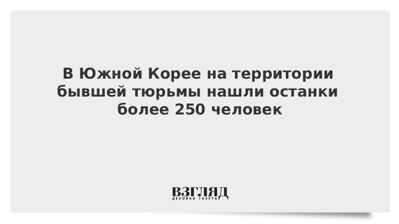 В Южной Корее на территории бывшей тюрьмы нашли останки более 250 человек