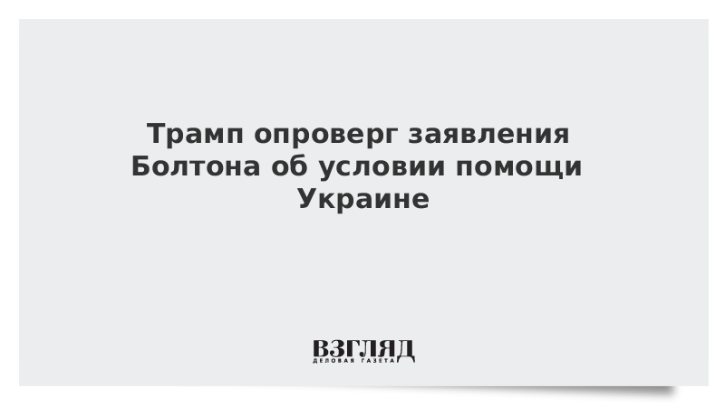 Трамп опроверг заявления Болтона об условии помощи Украине