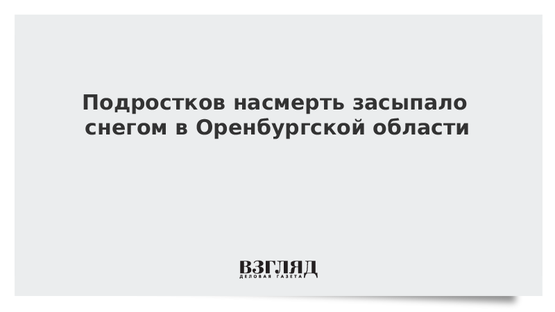 Подростков насмерть засыпало снегом в Оренбургской области