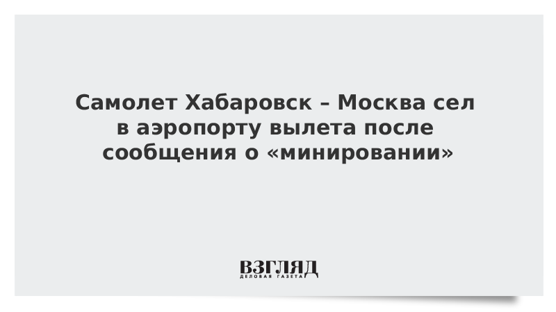 Самолет Хабаровск – Москва сел в аэропорту вылета после сообщения о «минировании»