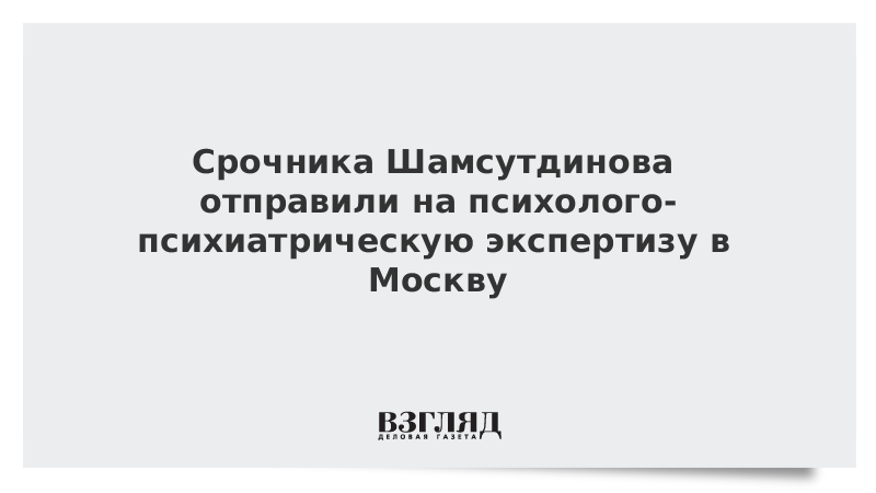 Срочника Шамсутдинова отправили на психолого-психиатрическую экспертизу в Москву