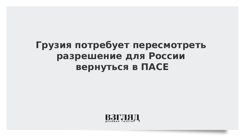 Грузия потребует пересмотреть разрешение для России вернуться в ПАСЕ