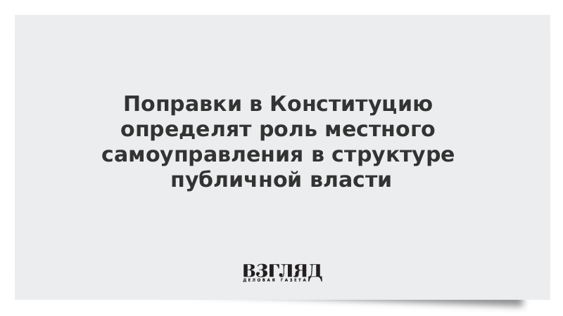 Поправки в Конституцию определят роль местного самоуправления в структуре публичной власти