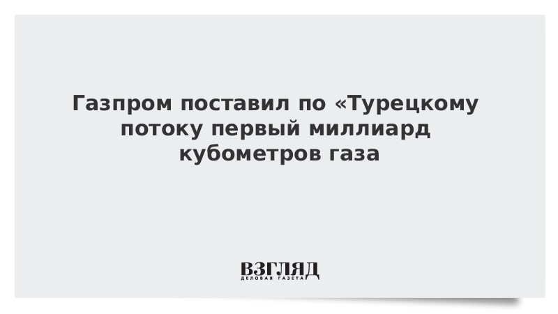 Газпром поставил по «Турецкому потоку» первый миллиард кубометров газа