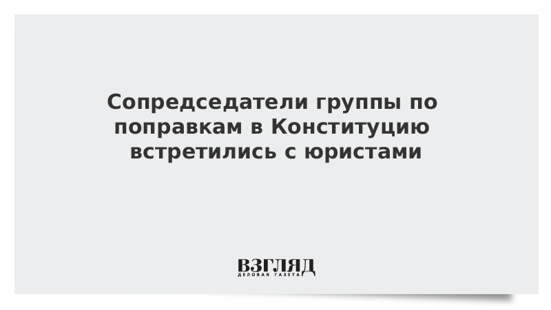 Сопредседатели группы по поправкам в Конституцию встретились с юристами