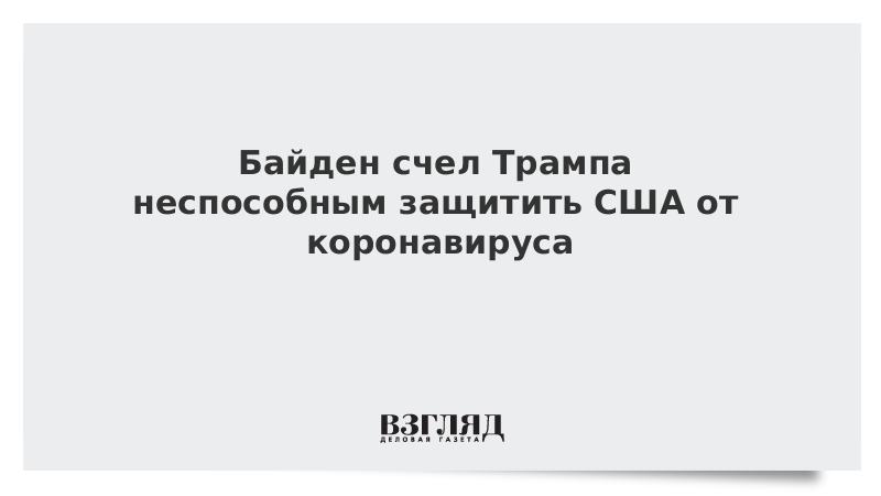 Байден счел Трампа неспособным защитить США от коронавируса