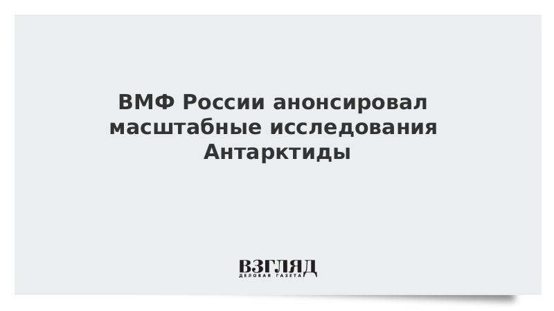 ВМФ России анонсировал масштабные исследования Антарктиды