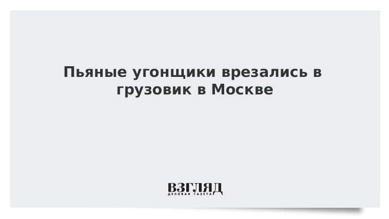 Пьяные угонщики врезались в грузовик в Москве