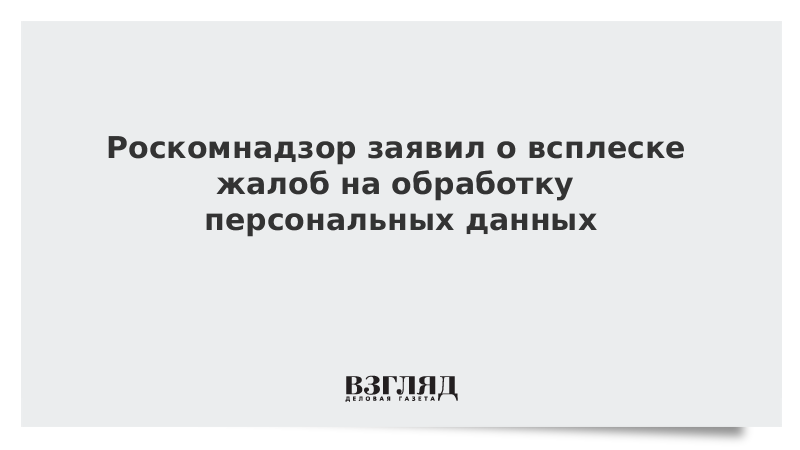 Роскомнадзор заявил о всплеске жалоб на обработку персональных данных