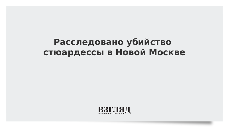 Расследовано убийство стюардессы в Новой Москве