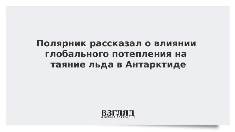 Полярник рассказал о влиянии глобального потепления на таяние льда в Антарктиде