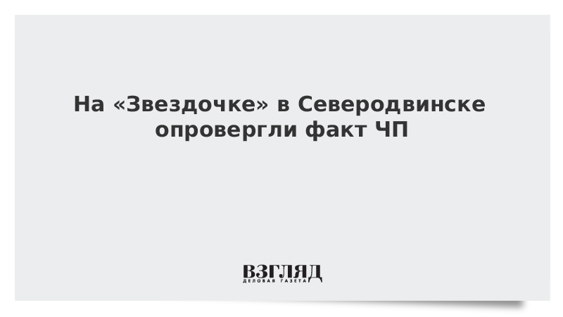 На «Звездочке» в Северодвинске опровергли факт ЧП