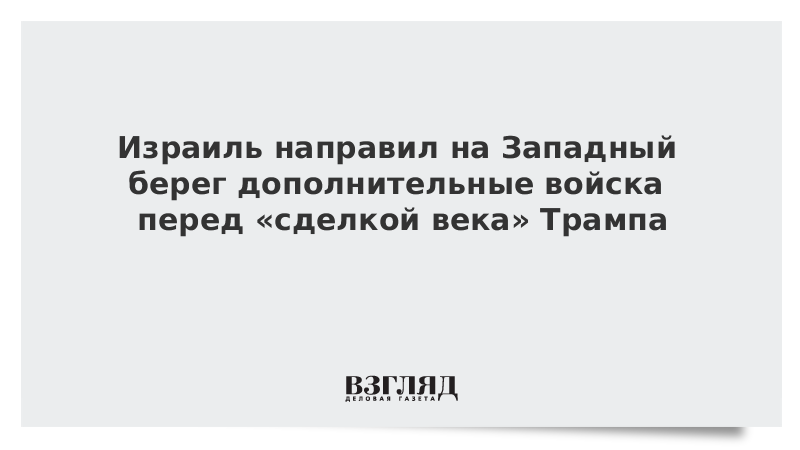 Израиль направил на Западный берег дополнительные войска перед «сделкой века» Трампа