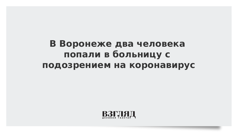 В Воронеже два человека попали в больницу с подозрением на коронавирус